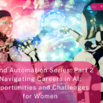 AI and Automation Series: Part 2 – Navigating Careers in AI: Opportunities and Challenges for Women