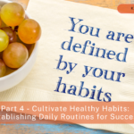 How to Finish the Year Strong and Set Yourself Up for Success in 2025: Part 4 – Cultivate Healthy Habits: Establishing Daily Routines for Success