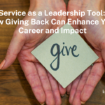 Service as a Leadership Tool: How Giving Back Can Enhance Your Career and Impact